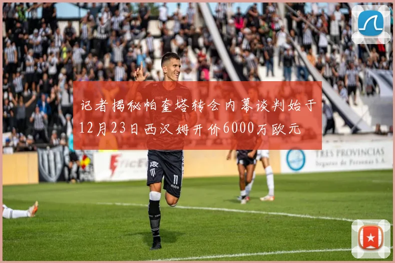 记者揭秘帕奎塔转会内幕谈判始于12月23日西汉姆开价6000万欧元