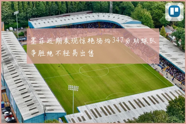 墨菲近期表现惊艳场均347分助球队争胜绝不轻易出售