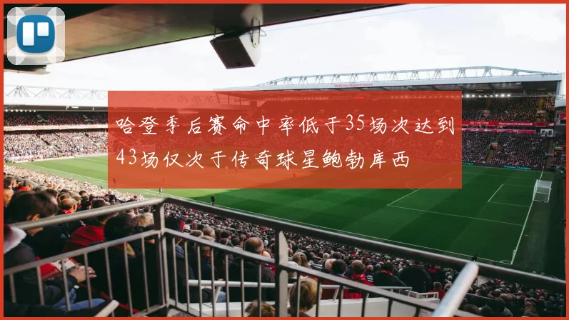 哈登季后赛命中率低于35场次达到43场仅次于传奇球星鲍勃库西