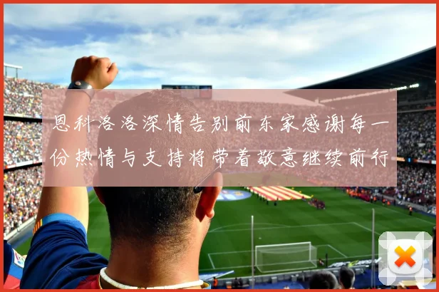 恩科洛洛深情告别前东家感谢每一份热情与支持将带着敬意继续前行