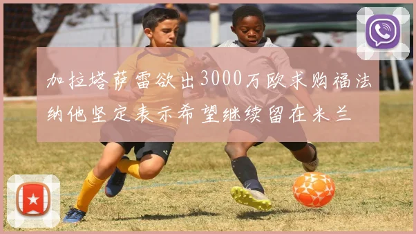 加拉塔萨雷欲出3000万欧求购福法纳他坚定表示希望继续留在米兰
