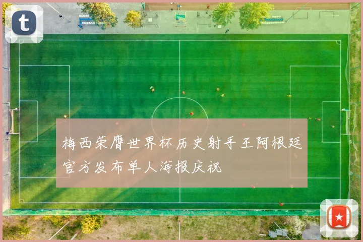 梅西荣膺世界杯历史射手王阿根廷官方发布单人海报庆祝