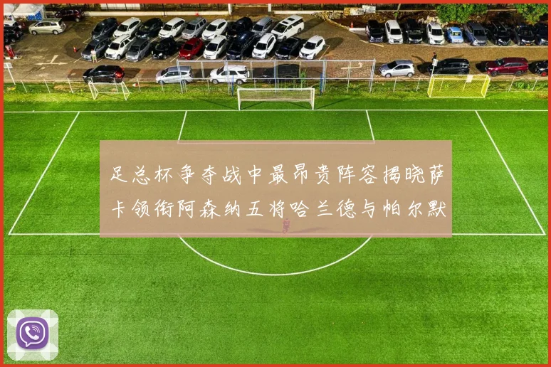 足总杯争夺战中最昂贵阵容揭晓萨卡领衔阿森纳五将哈兰德与帕尔默同在列