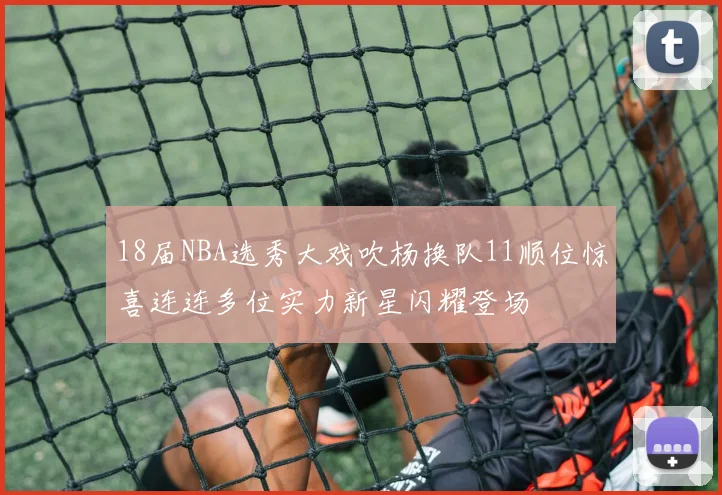 18届NBA选秀大戏吹杨换队11顺位惊喜连连多位实力新星闪耀登场
