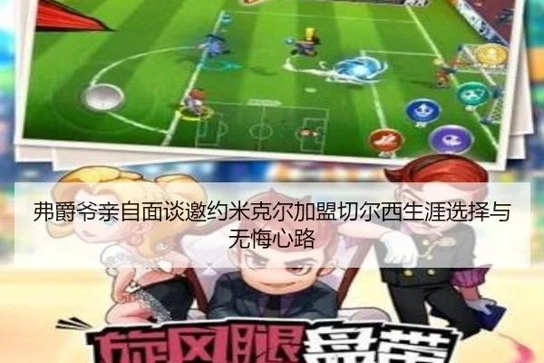 弗爵爷亲自面谈邀约米克尔加盟切尔西生涯选择与无悔心路（ManBetX）